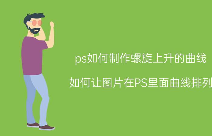 ps如何制作螺旋上升的曲线 如何让图片在PS里面曲线排列？